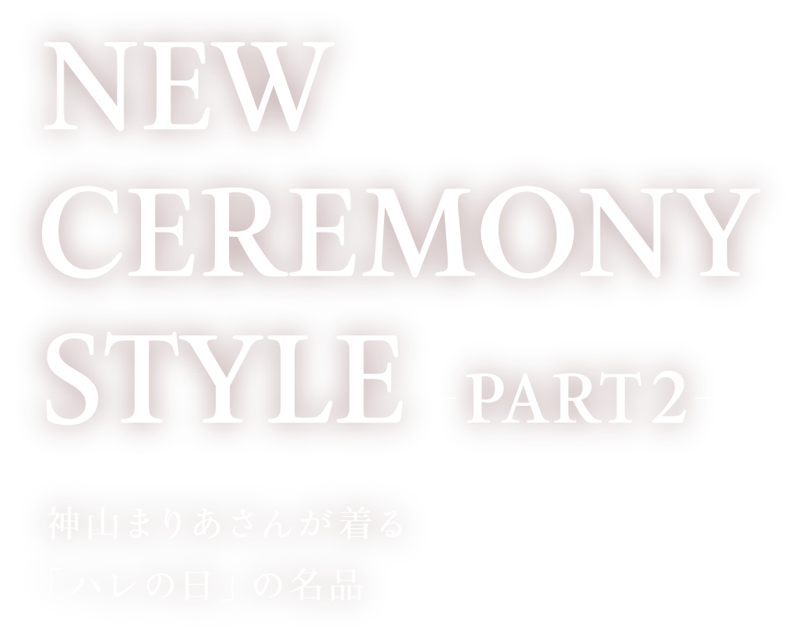 NEW CEREMONY STYLE -PART2- 神山まりあさんが着る「ハレの日」の名品